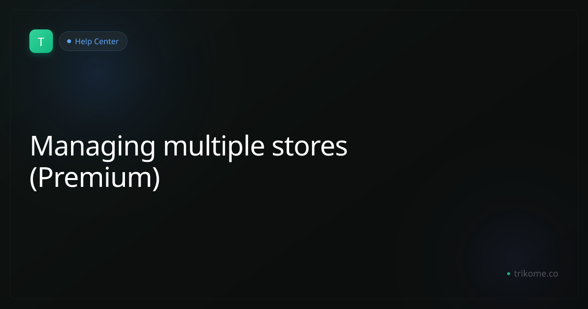 Managing multiple stores (Premium) | Trikome